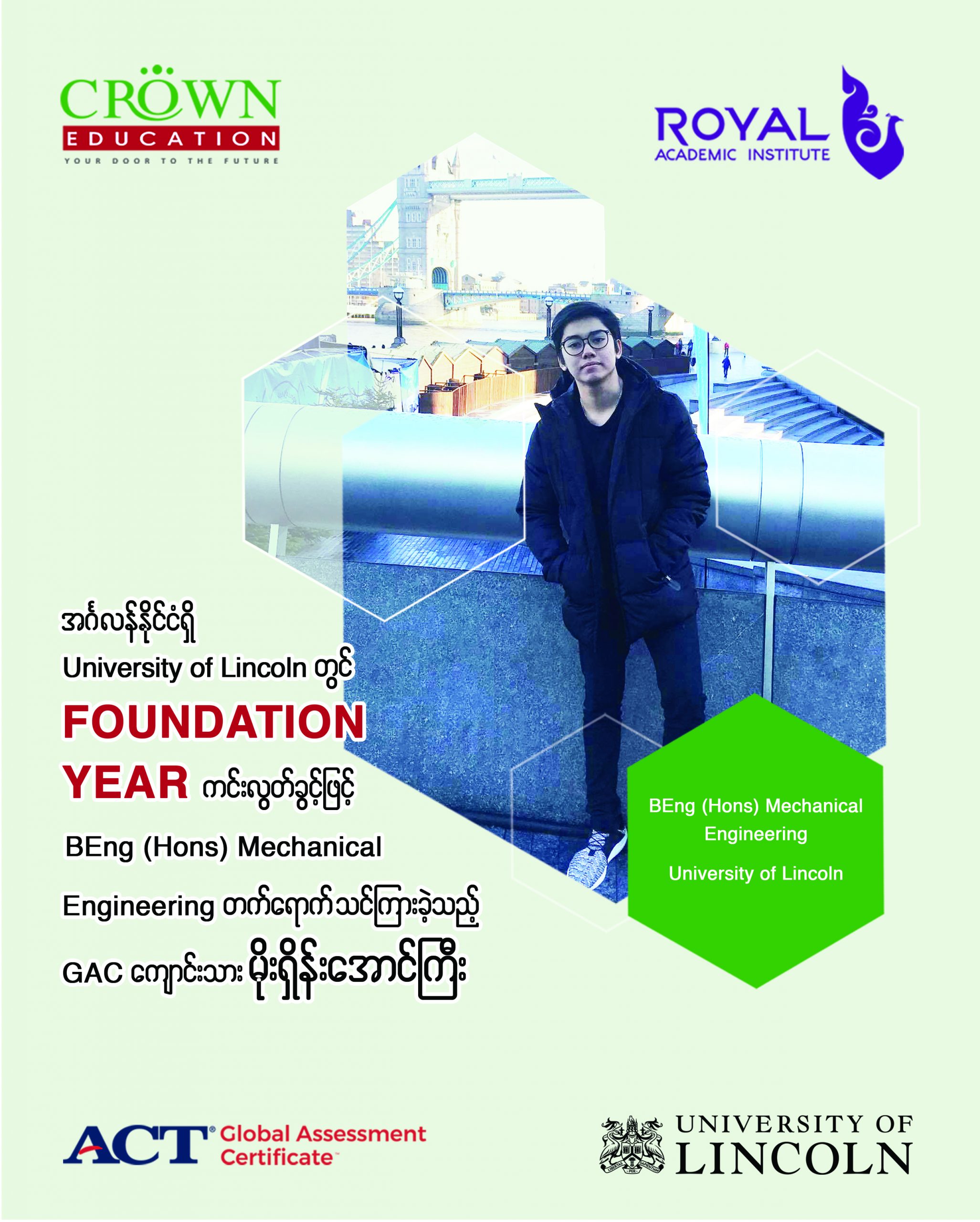 အင်္ဂလန်နိုင်ငံရှိ University of Lincoln တွင် Foundation Year ကင်းလွတ်ခွင့်ဖြင့်  BEng (Hons) Mechanical Engineering တက်ရောက်သင်ကြားခဲ့သည့် GACကျောင်းသား မောင်မိုးရှိန်းအောင်ကြီး