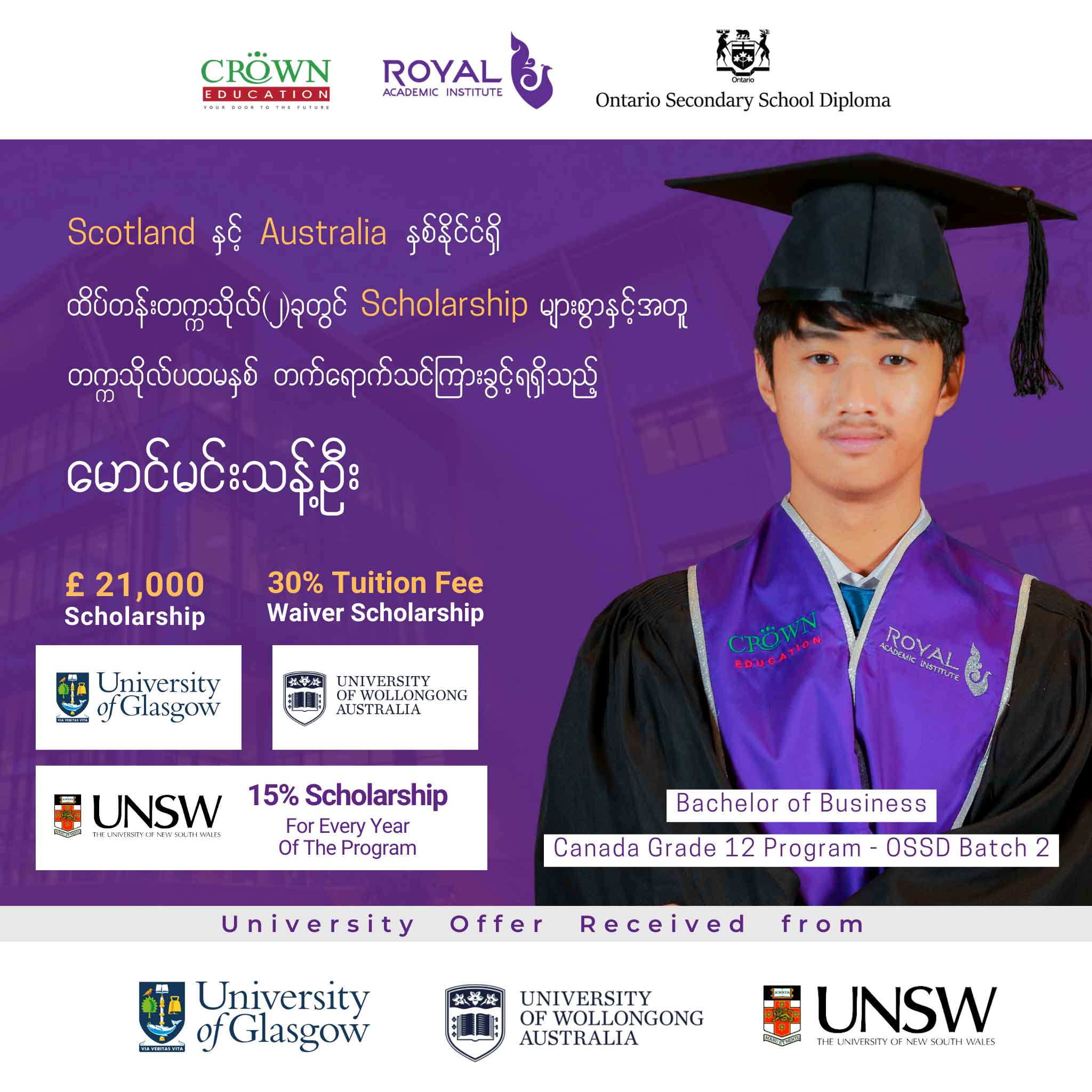 Russell Group စာရင်းဝင် University of Glasgow တွင် (၄)နှစ်စာ ပညာသင်ဆုပမာဏ £ 28,000 အပြင် သြစတြေးလျထိပ်တန်းတက္ကသိုလ် The University of New South Wales (UNSW), The University of Wollongong (UOW)တို့တွင်လည်း partial scholarshipများဖြင့် တက္ကသိုလ်ပထမနှစ်တိုက်ရိုက် တက်ရောက်သင်ကြားခွင့် ရရှိထားသည့် မောင်မင်းသန့်ဉီး