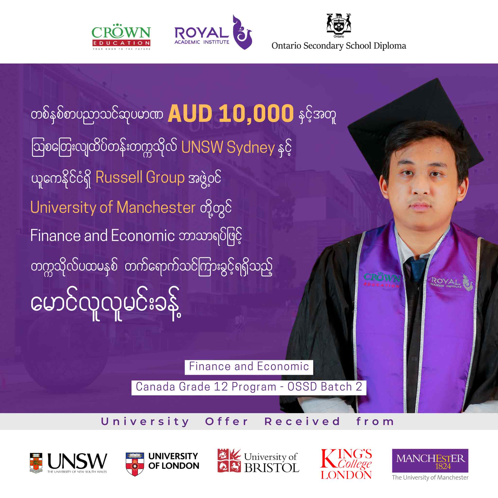 တစ်နှစ်စာ ပညာသင်ဆုပမာဏ AUD 10,000 နှင့်အတူ သြစတြေးလျ ထိပ်တန်းတက္ကသိုလ် UNSW Sydney နှင့် ယူကေနိုင်ငံရှိ Russell Group အဖွဲ့ဝင် University of Manchester တို့တွင် Finance and Economic ဘာသာရပ်ဖြင့် တက္ကသိုလ်ပထမနှစ် တက်ရောက်သင်ကြားခွင့်ရရှိထားသည့် မောင်လူလူမင်းခန့်