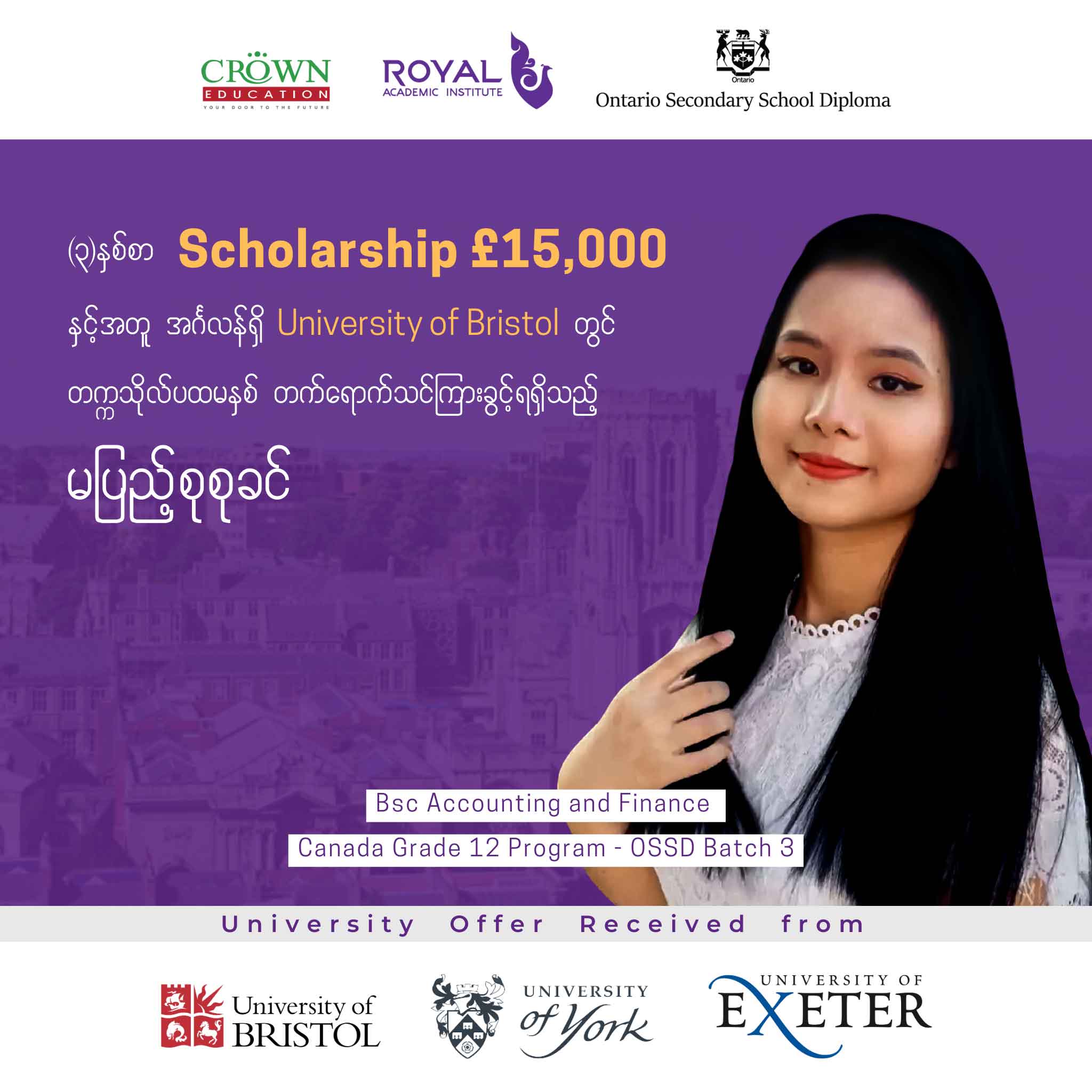 (၃)နှစ်စာ Scholarship £ 15,000 နှင့်အတူ အင်္ဂလန်ရှိ University of Bristol တွင် တက္ကသိုလ်ပထမနှစ်တိုက်ရိုက် တက်ရောက်သင်ကြားခွင့်ရရှိထားသည့်မပြည့်စုစုခင်