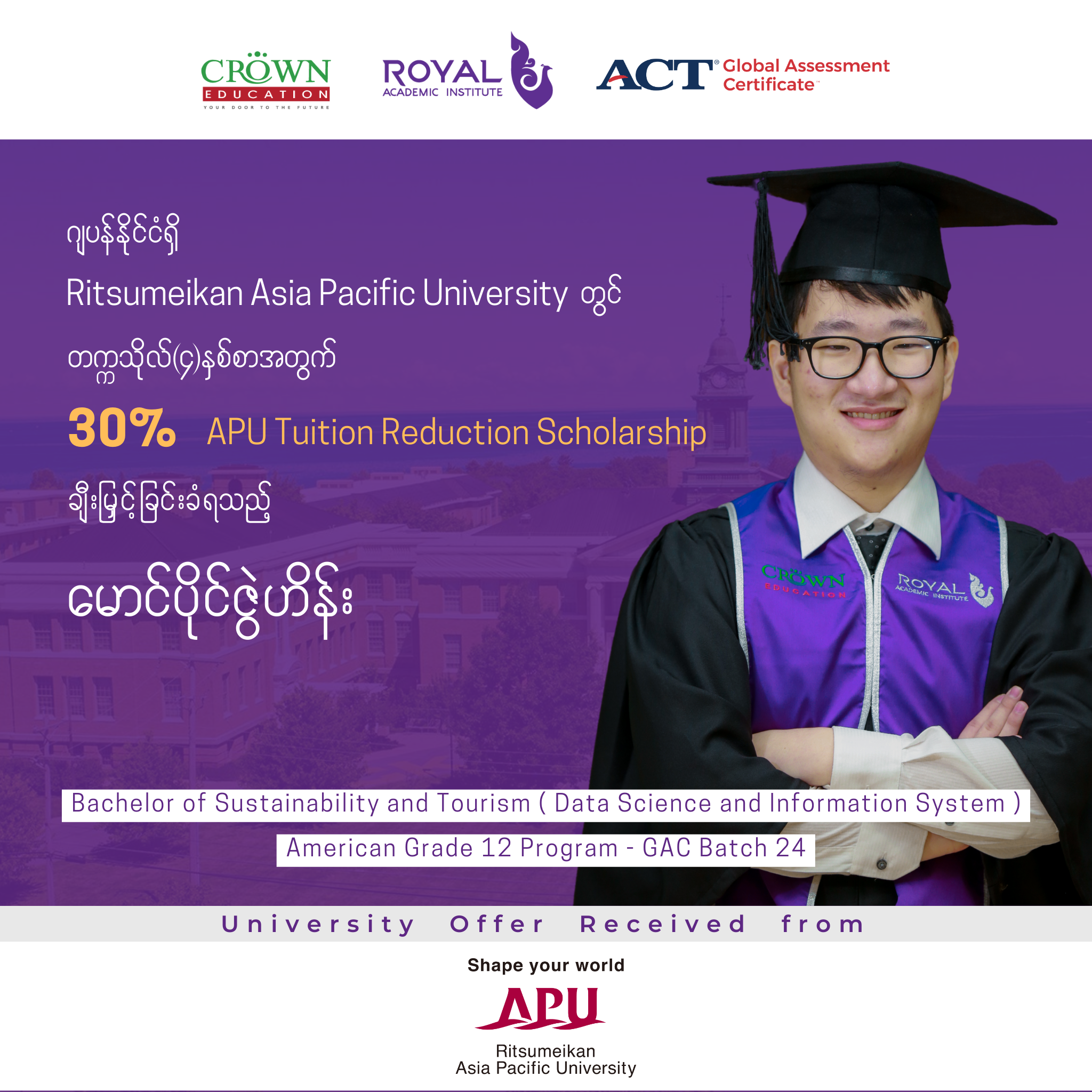 ဂျပန်နိုင်ငံရှိ RITSUMEIKAN ASIA PACIFIC UNIVERSITY တွင် တက္ကသိုလ် (၄)နှစ်စာ အတွက် 30% APU TUITION REDUCTION SCHOLARSHIP ချီးမြှင့်ခြင်းခံရသည့် မောင်ပိုင်ဇွဲဟိန်း