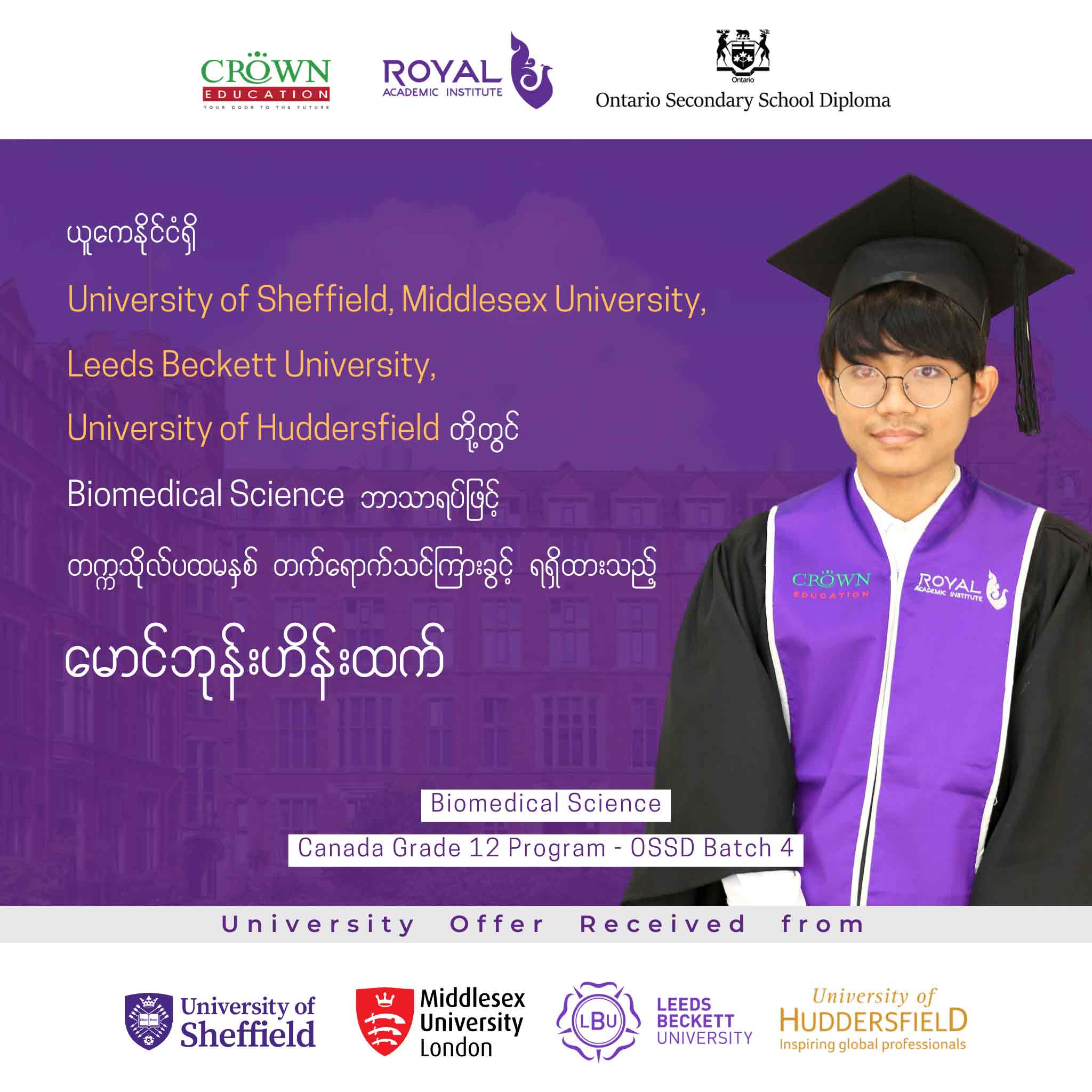 ယူကေနိုင်ငံရှိ University of Sheffield, Middlesex University, Leeds Beckett University နှင့် University of Huddersfield တို့တွင် Biomedical Science ဘာသာရပ်ဖြင့် တက္ကသိုလ်ပထမနှစ်သို့ တိုက်ရိုက်ကျောင်းဝင်ခွင့်ရရှိထားသည့် မောင်ဘုန်းဟိန်းထက်