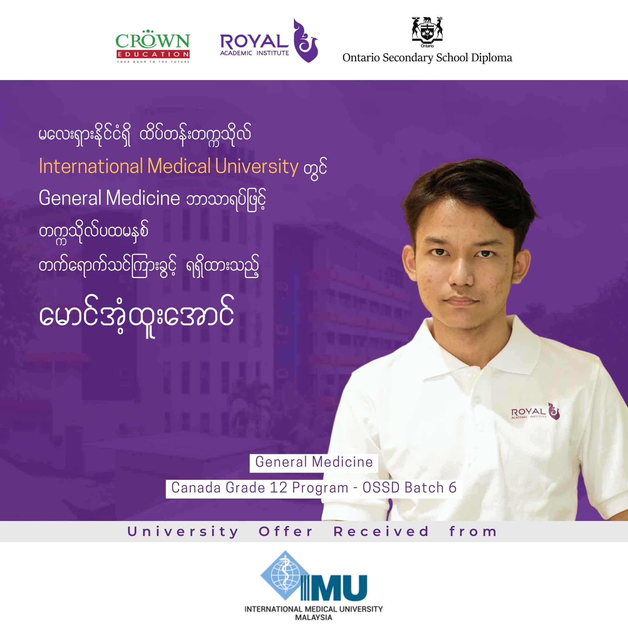 မလေးရှားနိုင်ငံရှိ ထိပ်တန်းတဣသိုလ် INTERNATIONAL MEDICAL UNIVERSITY တွင် GENERAL MEDICINE ဘာသာရပ်ဖြင့် တဣသိုလ်ပထမနှစ်သို့ တိုက်ရိုက်တတ်ရောက်ခွင့် ရရှိထားသည့် မောင်အံ့ထူးအောင်