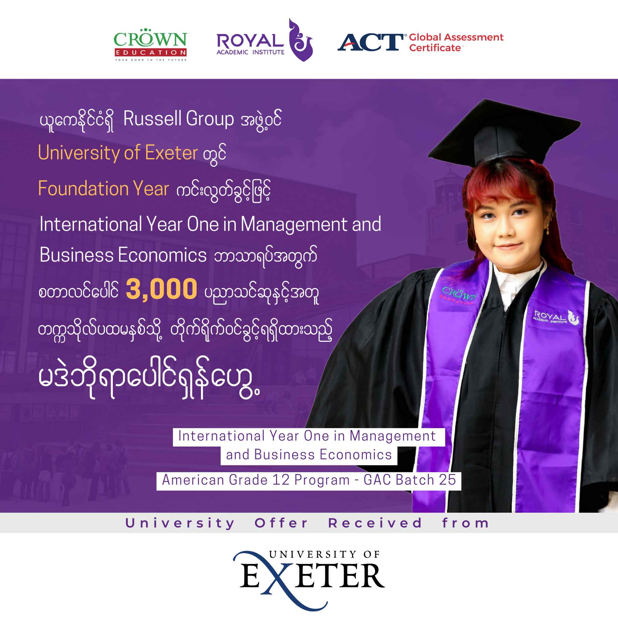 ယူကေနိုင်ငံရှိ Russell Group အဖွဲ့ဝင် University of Exeter တွင် Foundation Year ကင်းလွတ်ခွင့်ဖြင့် International Year One in Management and Business Economics ဘာသာရပ်အတွက် စတာလင်ပေါင် 3,000 ပညာသင်ဆုနှင့်အတူ တဣသိုလ်ပထမနှစ်သို့ တိုက်ရိုက်ဝင်ရောက်ခွင့်ရရှိထားသည့် မဒဲဘိုရာပေါင်ရှန်ဟွေ့