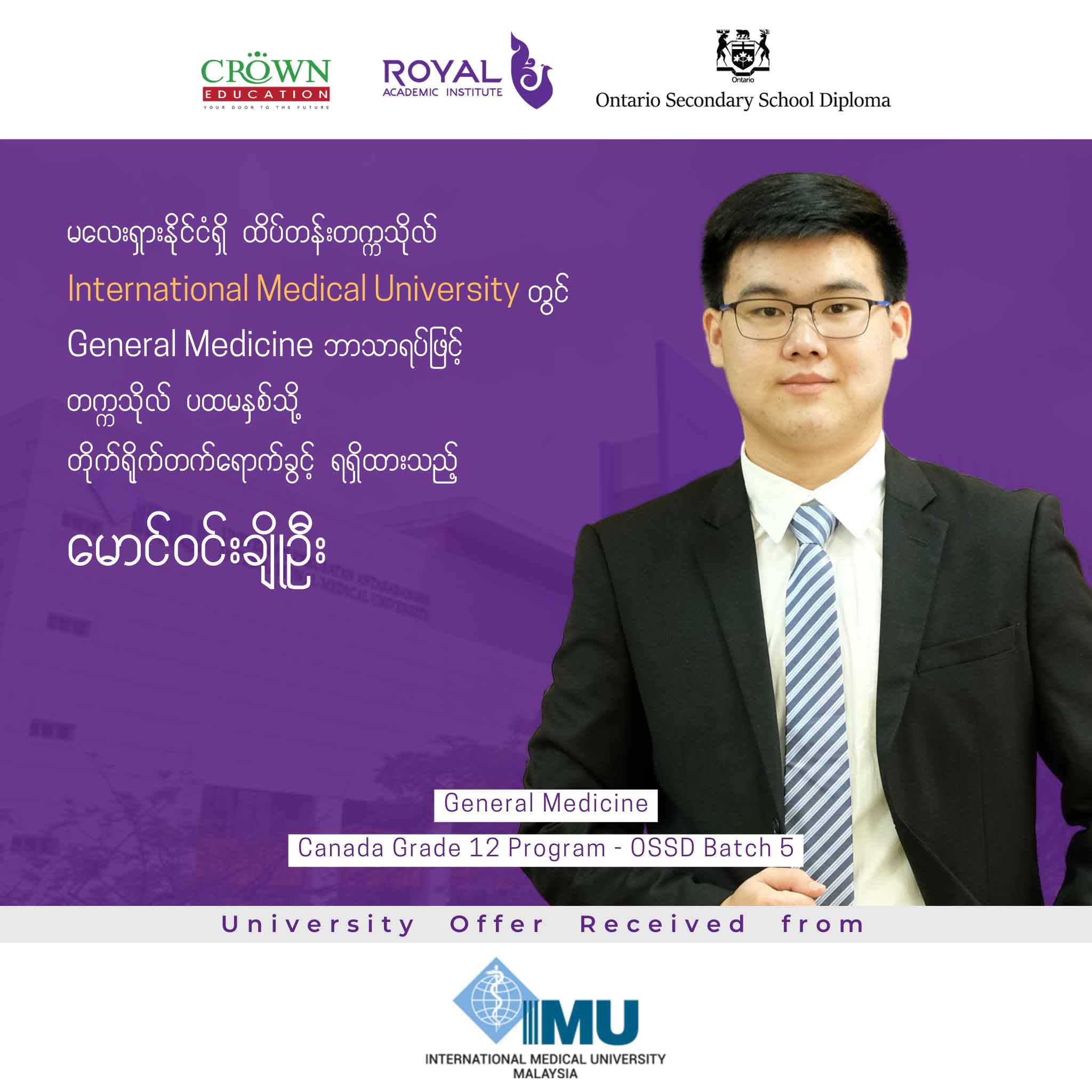 မလေးရှားနိုင်ငံရှိ ထိပ်တန်းတဣသိုလ် INTERNATIONAL MEDICAL UNIVERSITY တွင် GENERAL MEDICINE ဘာသာရပ်ဖြင့် တဣသိုလ်ပထမနှစ်သို့ တိုက်ရိုက်တတ်ရောက်ခွင့် ရရှိထားသည့် မောင်ဝင်းချိုဦး