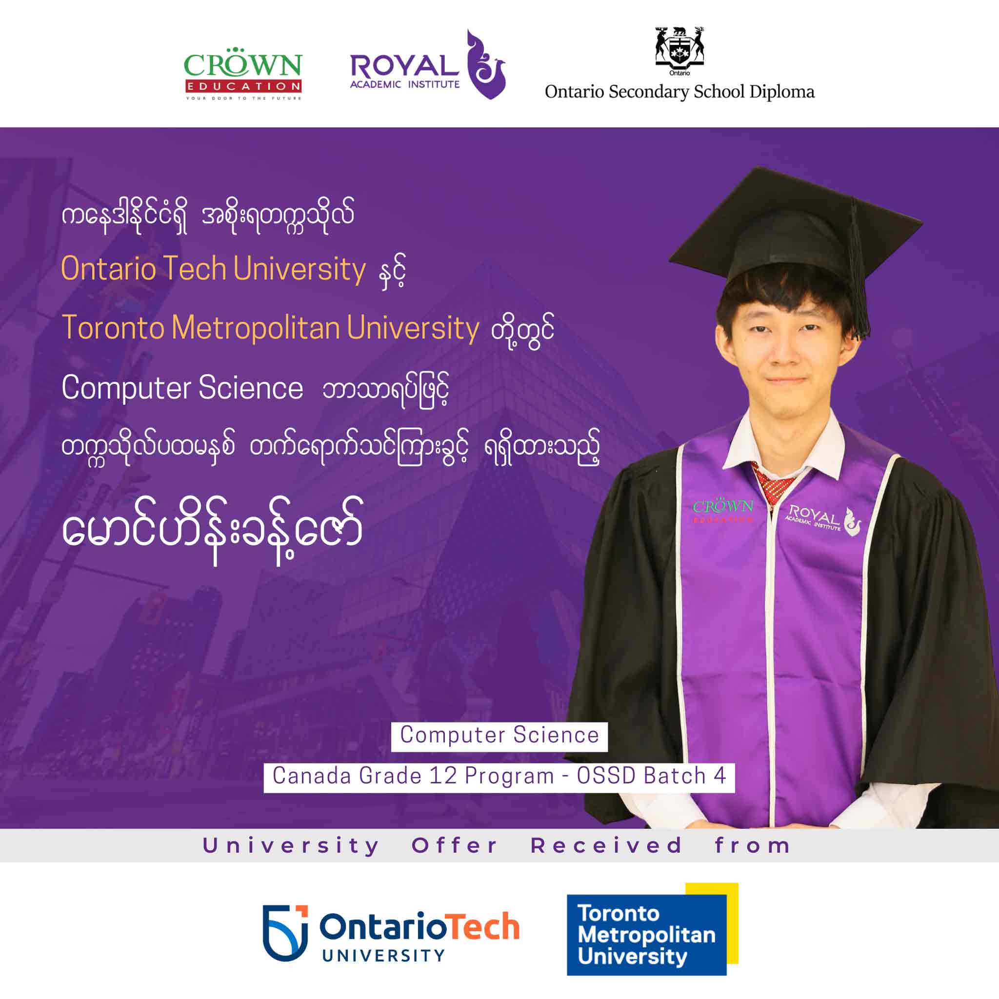 ကနေဒါနိင်ငံရှိ အစိုးရတက္ကသိုလ် Ontario Tech University နှင့် Toronto Metropolitan University တို့တွင် Computer Science ဘာသာရပ်ဖြင့် တဣသိုလ်ပထမနှစ် တတ်ရောက်သင်ကြားခွင့်ရရှိထားသည့် မောင်ဟိန်းခန့်ဇော်