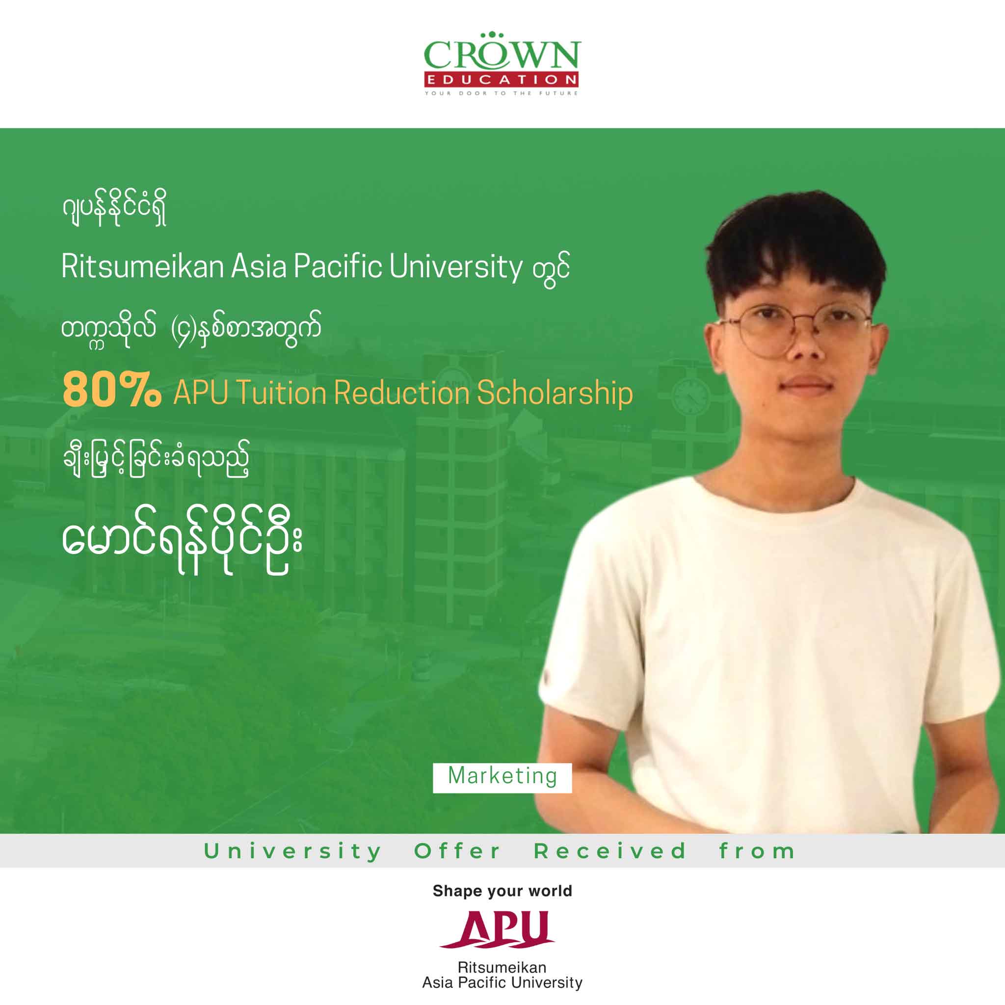 ဂျပန်နိုင်ငံရှိ RITSUMEIKAN ASIA PACIFIC UNIVERSITY တွင် တက္ကသိုလ် (၄)နှစ်စာ အတွက် 80% APU TUITION REDUCTION SCHOLARSHIP ချီးမြှင့်ခြင်းခံရသည့် မောင်ရန်ပိုင်ဦး