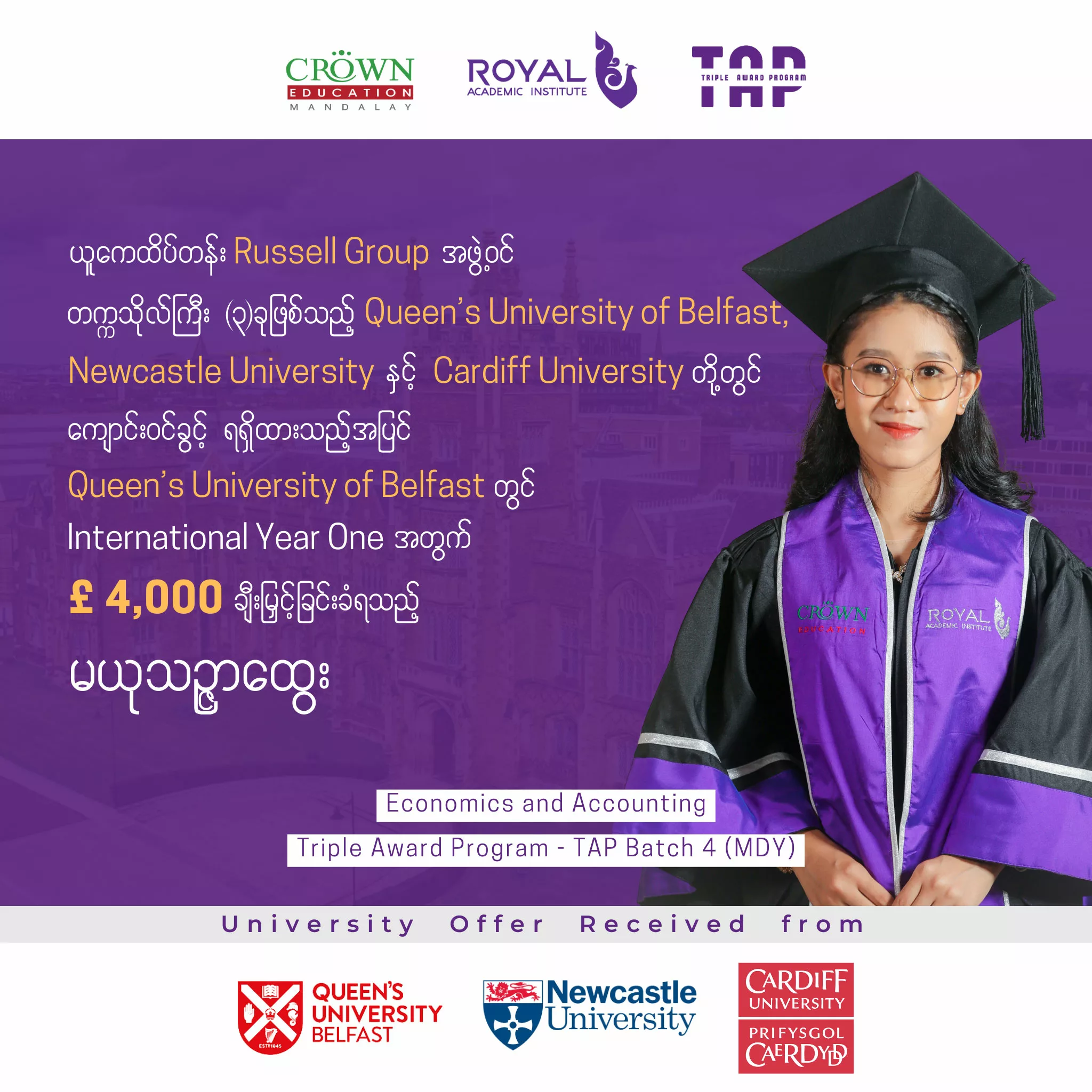 ယူကေထိပ်တန်း Russell Group အဖွဲ့ဝင် တက္ကသိုလ်ကြီး (၃)ခု ဖြစ်သည့် Queen’s University of Belfast, Newcastle University နှင့် Cardiff University တို့တွင် ကျောင်းဝင်ခွင့် ရရှိထားသည့်အပြင် Queen’s University of Belfast တွင် Economics and Accountingဘာသာရပ်ဖြင့် International အတွက် ပညာသင်ဆု £4,000 ချီးမြှင့်ခံထားရသည့် မယုသဉ္ဇာထွေး