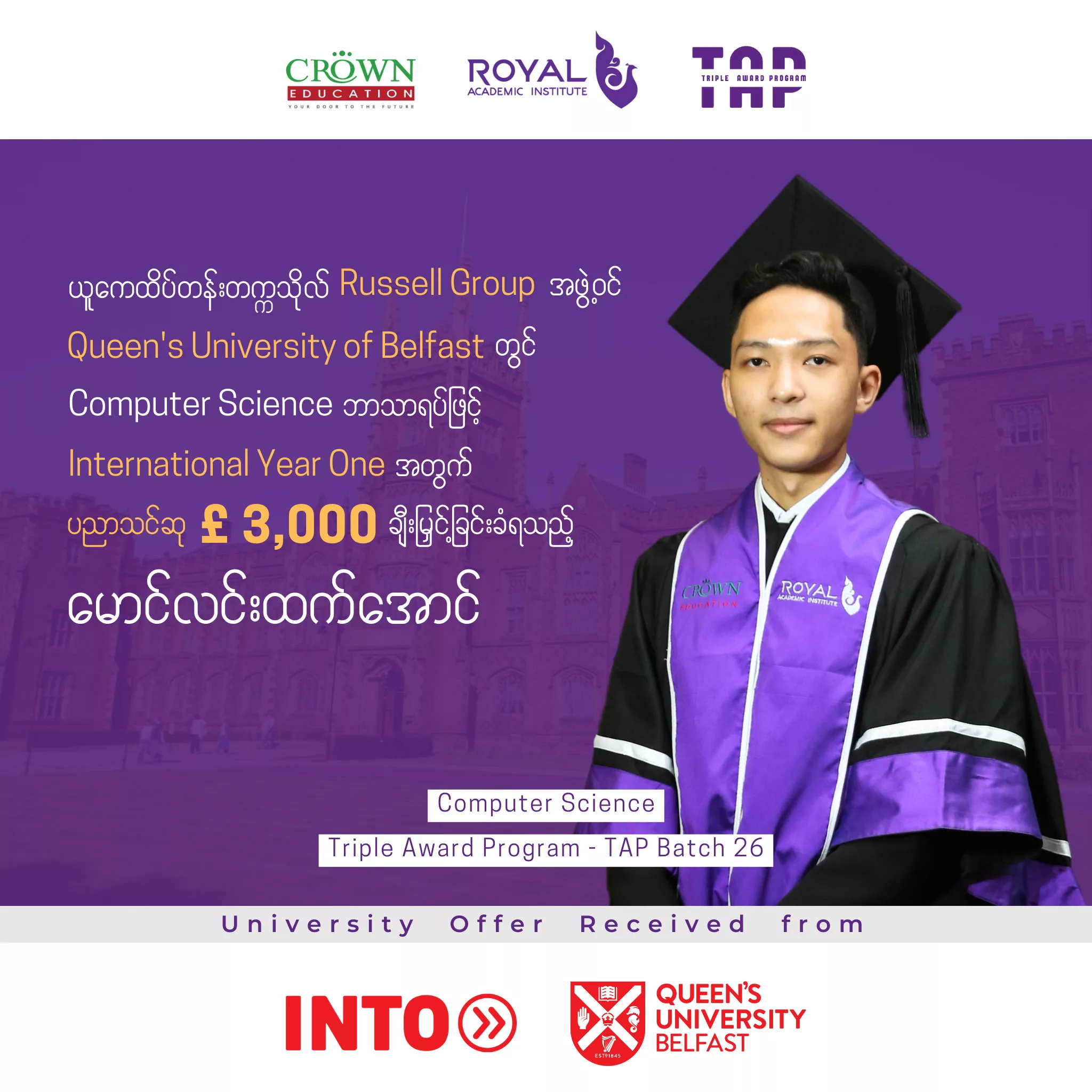 ယူကေထိပ်တန်းတက္ကသိုလ် Russell Group အဖွဲ့ဝင် Queen’s University of Belfast တွင်Computer Science ဘာသာရပ်ဖြင့် International Year One အတွက် ပညာသင်ဆု £ 3,000ချီးမြှင့်ခြင်းခံရသည့် မောင်လင်းထက်အောင်