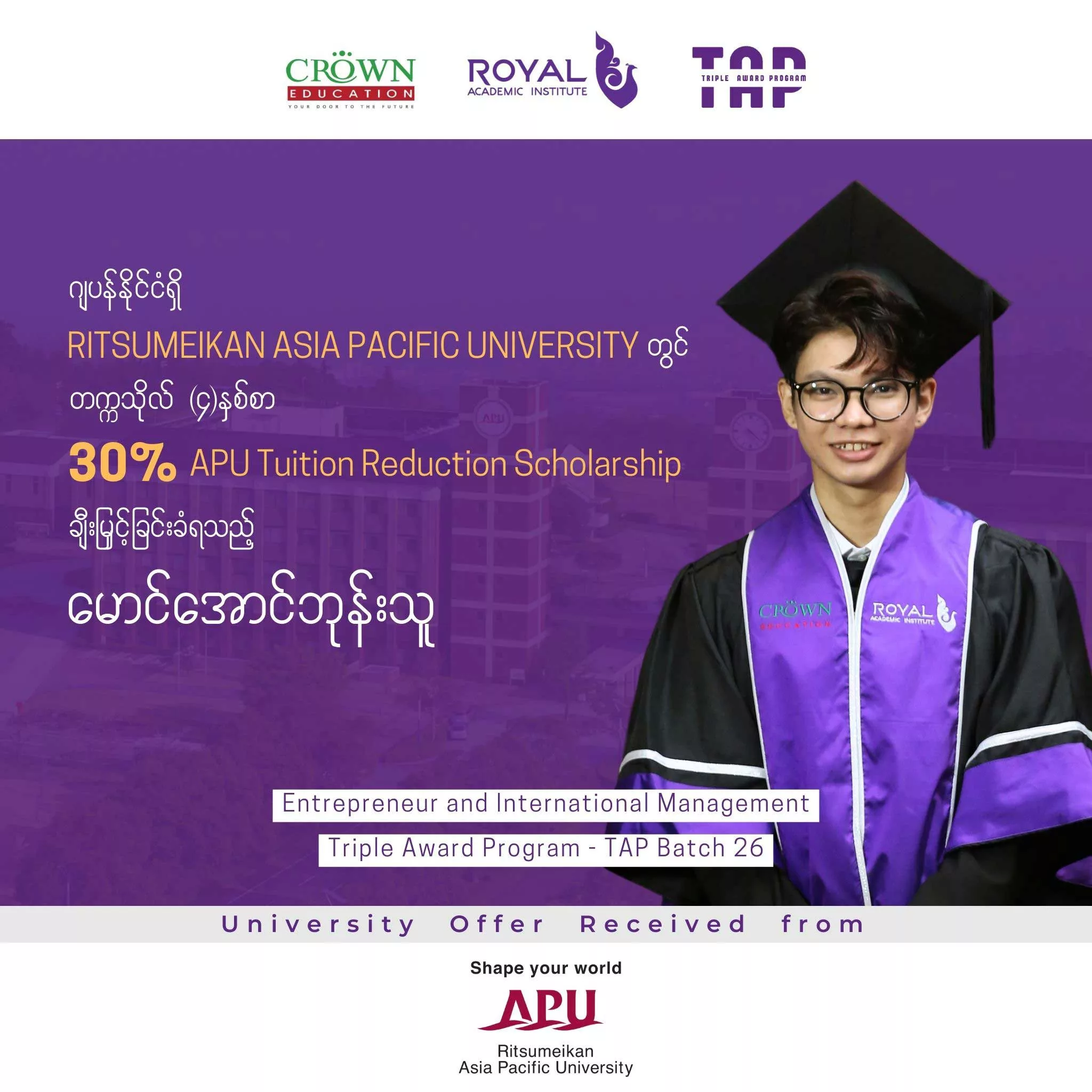 ဂျပန်နိုင်ငံရှိ RITSUMEIKAN AISA PACIFIC UNIVERSITY တွင် တက္ကသိုလ် (၄)နှစ်စာ30% APU Tuition Reduction Scholarship ချီးမြှင့်ခြင်းခံရသည့် မောင်အောင်ဘုန်းသူ