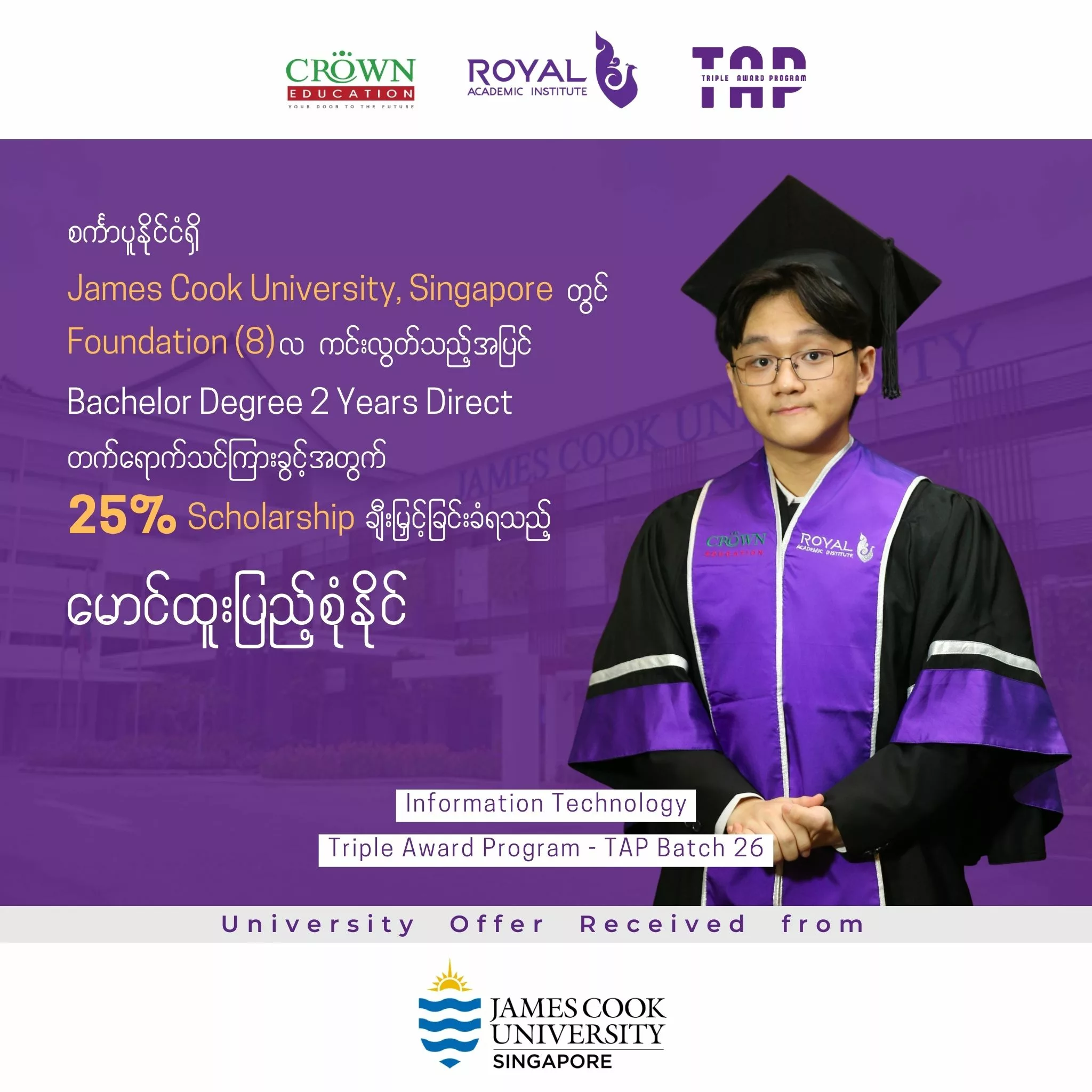 ❝စင်္ကာပူနိုင်ငံရှိ JAMES COOK UNIVERSITY, SINGAPORE တွင် FOUNDATION (8) လ ကင်းလွတ်သည့်အပြင်BACHELOR DEGREE 2 YEAR DIRECT တက်ရောက်သင်ကြားခွင့်အတွက် 25% SCHOLARSHIP ချီးမြှင့်ခြင်းခံရသည့် မောင်ထူးပြည့်စုံနိုင်❞