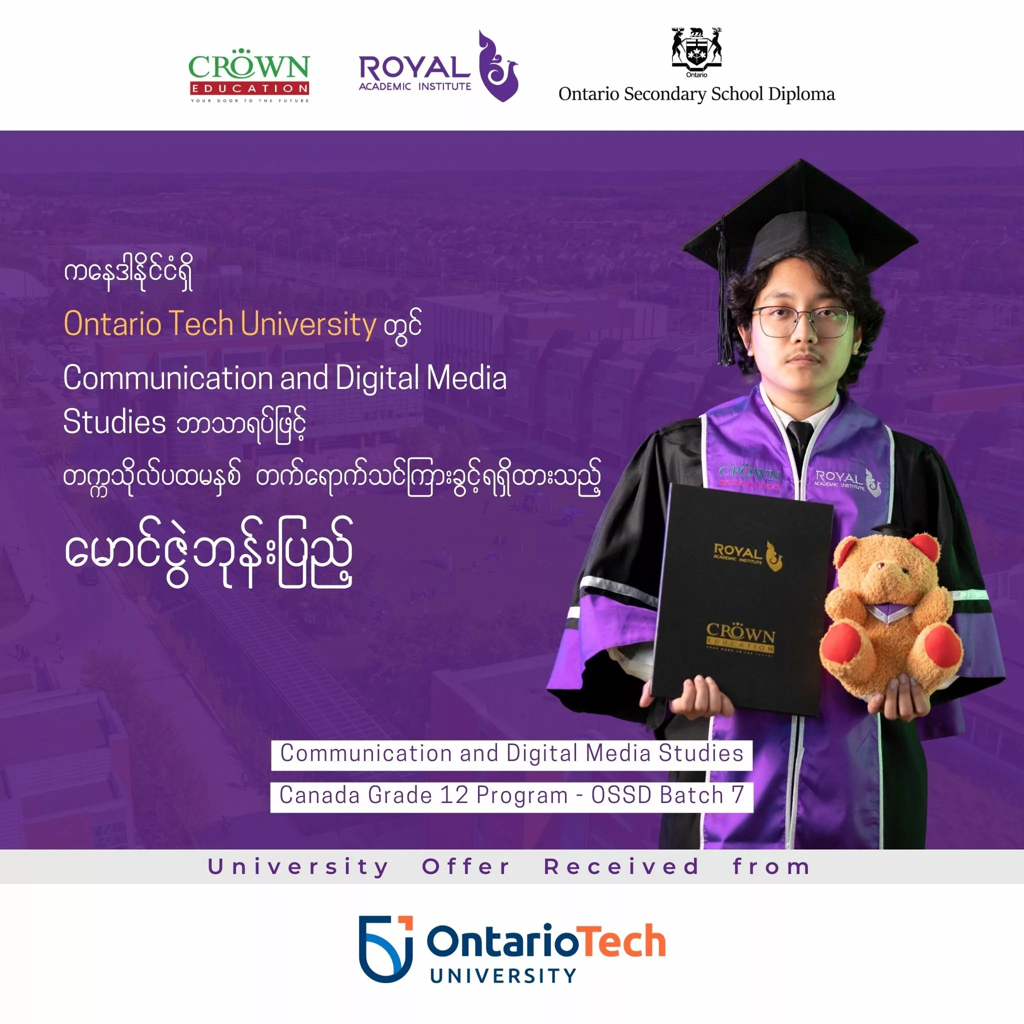 ❝ကနေဒါနိုင်ငံရှိ Ontario Tech University တွင် Communication and Digital Media Studies ဘာသာရပ်ဖြင့် တက္ကသိုလ် ပထမနှစ် တက်ရောက်သင်ကြားခွင့်ရရှိထားသည့် မောင်ဇွဲဘုန်းပြည့်❞